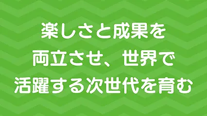 楽しさと成果を両立させ、世界で活躍する次世代を育む